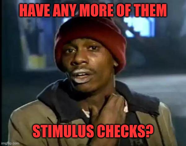 Y'all Got Any More Of That Meme | HAVE ANY MORE OF THEM; STIMULUS CHECKS? | image tagged in memes,y'all got any more of that | made w/ Imgflip meme maker