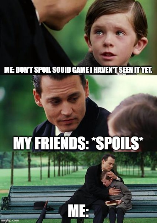 Finding Neverland Meme |  ME: DON'T SPOIL SQUID GAME I HAVEN'T SEEN IT YET. MY FRIENDS: *SPOILS*; ME: | image tagged in memes,finding neverland | made w/ Imgflip meme maker