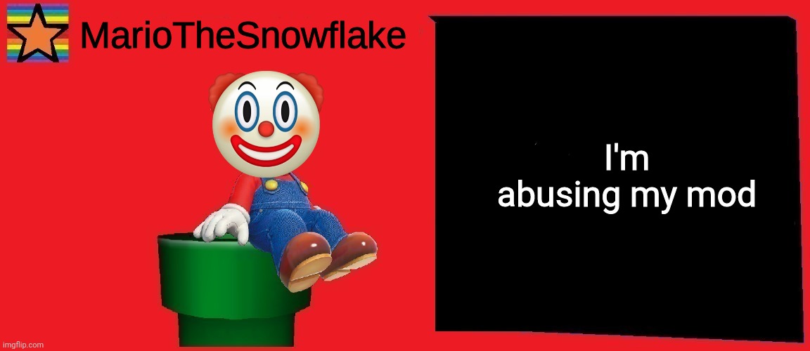 Joke ngl | I'm abusing my mod | image tagged in mariothesnowflake announcement template v1 | made w/ Imgflip meme maker