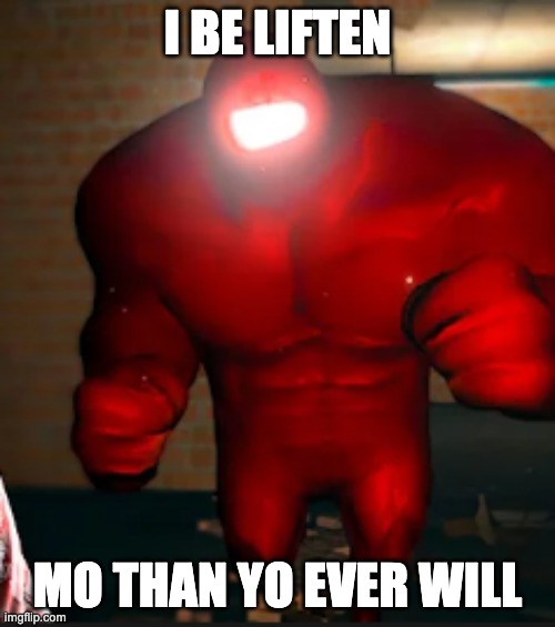 big amogus | I BE LIFTEN; MO THAN YO EVER WILL | image tagged in big amogus | made w/ Imgflip meme maker