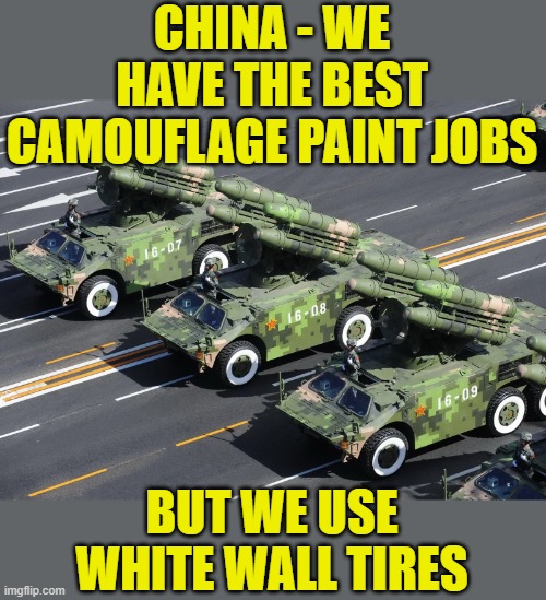 Don't shoot until you see the whites of their tires. | CHINA - WE HAVE THE BEST CAMOUFLAGE PAINT JOBS; BUT WE USE WHITE WALL TIRES | image tagged in china,military,camouflage | made w/ Imgflip meme maker