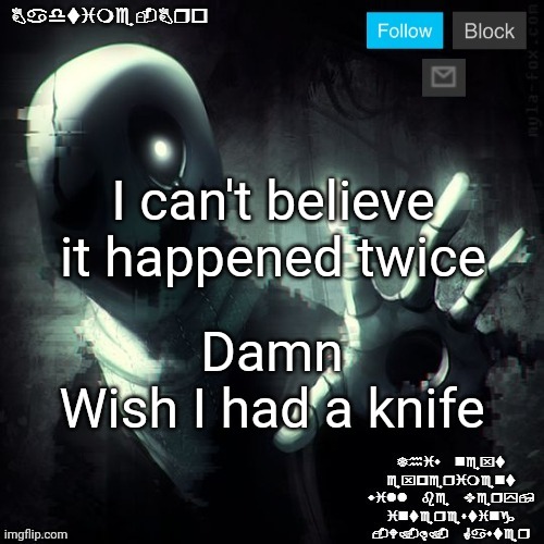 Nobody cares | I can't believe it happened twice; Damn

Wish I had a knife | image tagged in gaster 2 | made w/ Imgflip meme maker