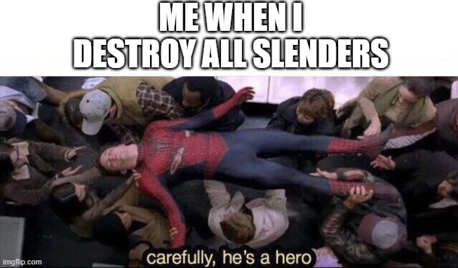 Carefully he's a hero | ME WHEN I DESTROY ALL SLENDERS | image tagged in carefully he's a hero,gifs,acctually this isn't a gif,wait are you reading the tags | made w/ Imgflip meme maker