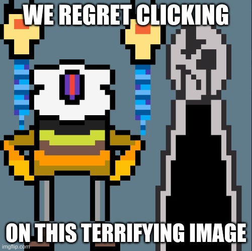 Sans and Gaster | WE REGRET CLICKING ON THIS TERRIFYING IMAGE | image tagged in sans and gaster | made w/ Imgflip meme maker