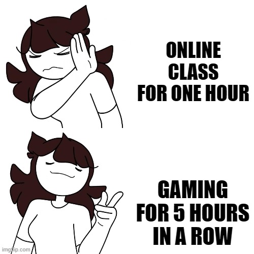 jaiden drake format | ONLINE CLASS FOR ONE HOUR; GAMING FOR 5 HOURS IN A ROW | image tagged in jaiden drake format | made w/ Imgflip meme maker