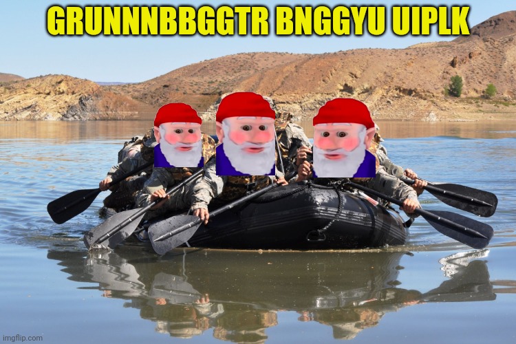 Row row row your boat | GRUNNNBBGGTR BNGGYU UIPLK | image tagged in row row row your boat | made w/ Imgflip meme maker