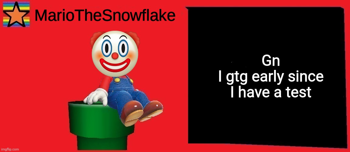 MarioTheSnowflake announcement template v1 | Gn
I gtg early since I have a test | image tagged in mariothesnowflake announcement template v1 | made w/ Imgflip meme maker