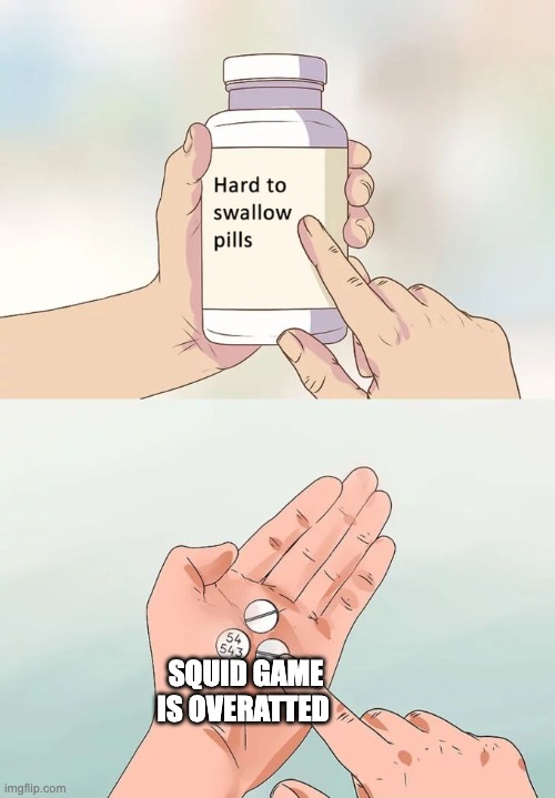 i finally posted and i'm probably going to get a lot of hate comments | SQUID GAME IS OVERATTED | image tagged in memes,hard to swallow pills | made w/ Imgflip meme maker