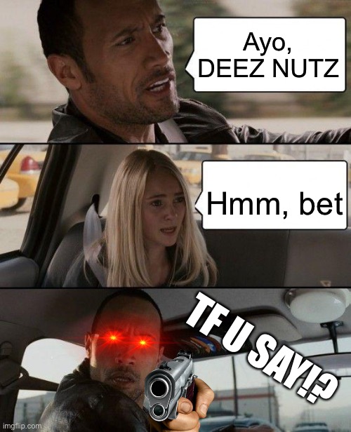 When ur friends act sus | Ayo, DEEZ NUTZ; Hmm, bet; TF U SAY!? | image tagged in memes,the rock driving | made w/ Imgflip meme maker
