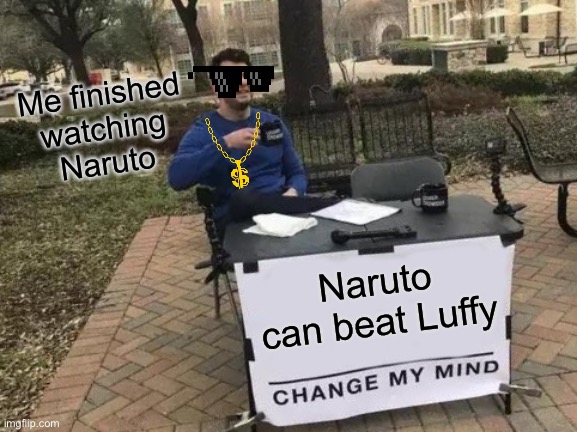 Change My Mind | Me finished watching Naruto; Naruto can beat Luffy | image tagged in memes,change my mind | made w/ Imgflip meme maker