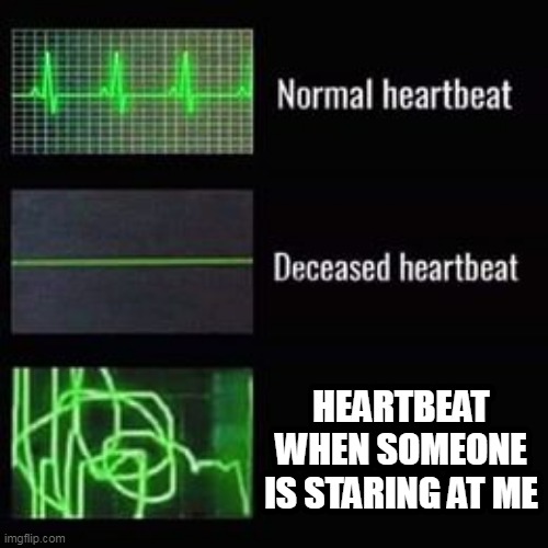 I hate people staring at me... | HEARTBEAT WHEN SOMEONE IS STARING AT ME | image tagged in heartbeat rate,memes | made w/ Imgflip meme maker