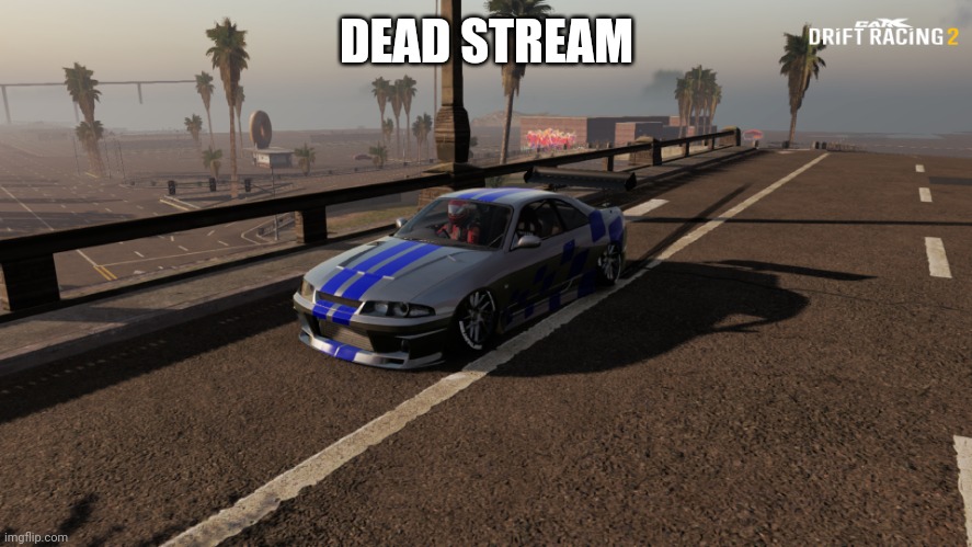 Nissan Skyline R33 | DEAD STREAM | image tagged in nissan skyline r33 | made w/ Imgflip meme maker