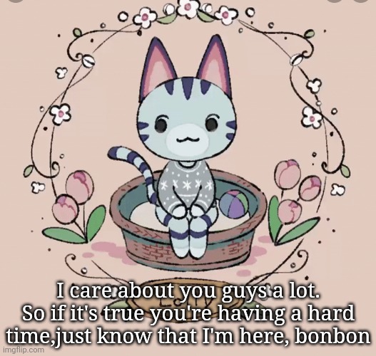 :p | I care about you guys a lot. So if it's true you're having a hard time,just know that I'm here, bonbon | image tagged in lollys template | made w/ Imgflip meme maker