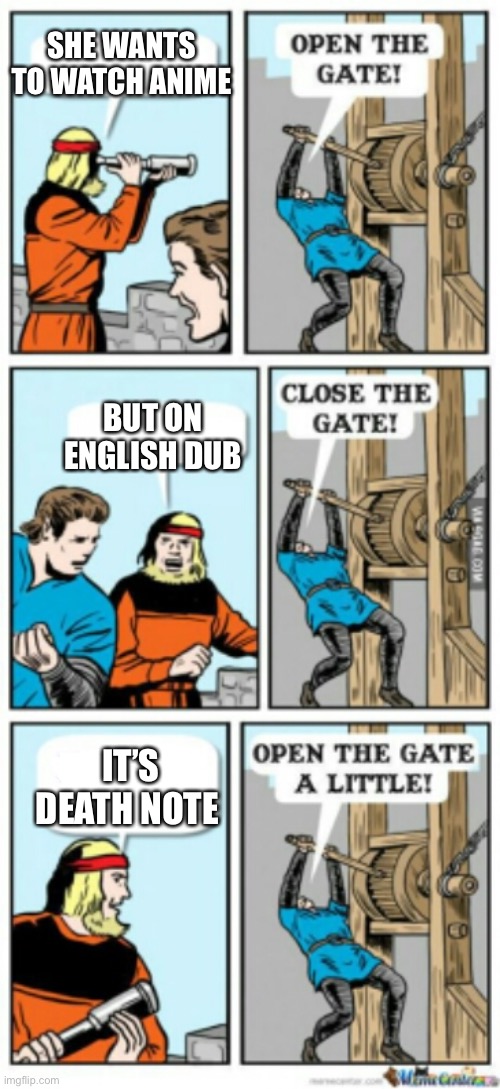 Open the gate a little | SHE WANTS TO WATCH ANIME; BUT ON ENGLISH DUB; IT’S DEATH NOTE | image tagged in open the gate a little | made w/ Imgflip meme maker