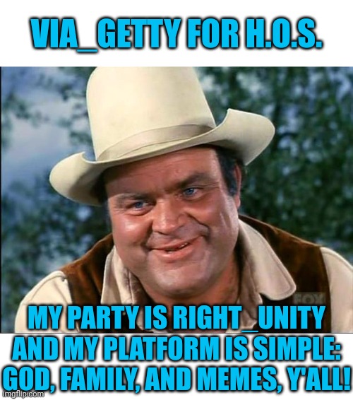 consider this my town hall / a.m.a. | VIA_GETTY FOR H.O.S. MY PARTY IS RIGHT_UNITY
AND MY PLATFORM IS SIMPLE:
GOD, FAMILY, AND MEMES, Y'ALL! | image tagged in hoss | made w/ Imgflip meme maker