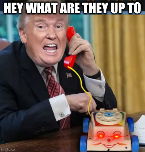 phone surveilance | HEY WHAT ARE THEY UP TO | image tagged in i'm the president | made w/ Imgflip meme maker