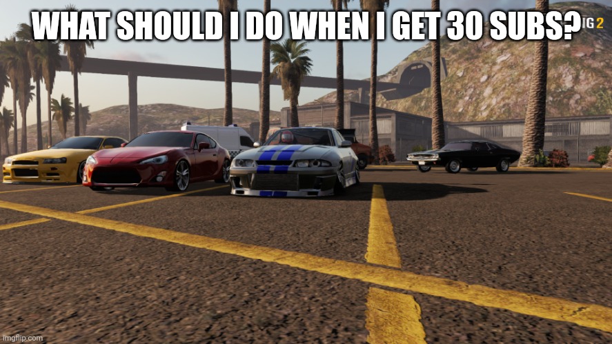 i | WHAT SHOULD I DO WHEN I GET 30 SUBS? | image tagged in me and the boys | made w/ Imgflip meme maker