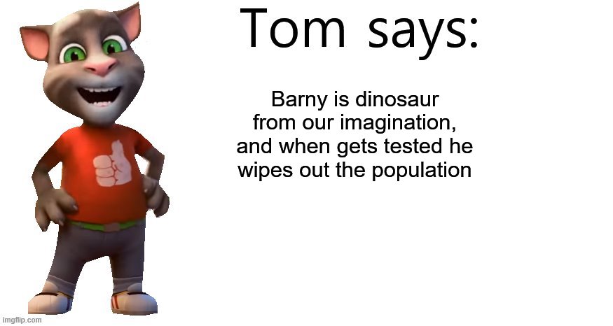 Tom Says | Barny is dinosaur from our imagination, and when gets tested he wipes out the population | image tagged in tom says | made w/ Imgflip meme maker
