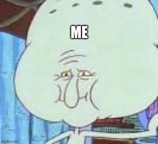 squidward big head | ME | image tagged in squidward big head | made w/ Imgflip meme maker