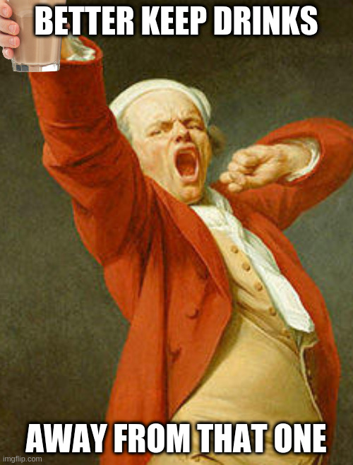 some kids are choccy holics | BETTER KEEP DRINKS AWAY FROM THAT ONE | image tagged in yawning joseph ducreux | made w/ Imgflip meme maker