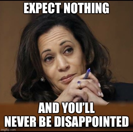 Kamala Harris  | EXPECT NOTHING AND YOU’LL NEVER BE DISAPPOINTED | image tagged in kamala harris | made w/ Imgflip meme maker