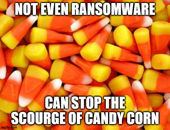 Candy Corn | NOT EVEN RANSOMWARE; CAN STOP THE SCOURGE OF CANDY CORN | image tagged in candy corn | made w/ Imgflip meme maker