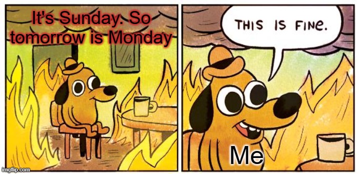 Why does Monday exists? | It's Sunday. So tomorrow is Monday; Me | image tagged in memes,this is fine | made w/ Imgflip meme maker