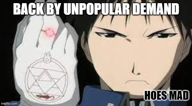 Roy mustang Hoes mad | BACK BY UNPOPULAR DEMAND | image tagged in roy mustang hoes mad | made w/ Imgflip meme maker