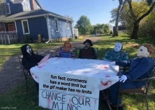Change our minds | fun fact: comments has a word limit but the gif maker has no limits | image tagged in change our minds | made w/ Imgflip meme maker
