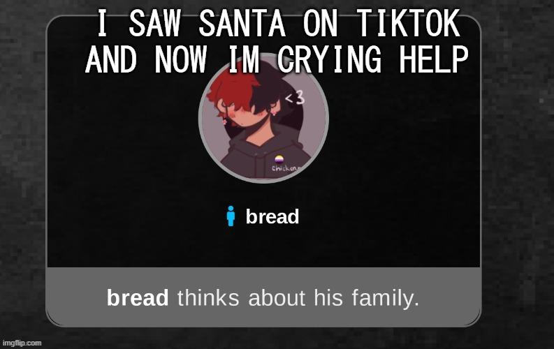 I GOT WAYY TOO NOSTALGIC | I SAW SANTA ON TIKTOK AND NOW IM CRYING HELP | image tagged in b r e a d | made w/ Imgflip meme maker