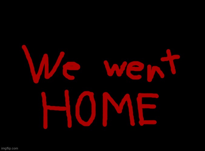 We went home | made w/ Imgflip meme maker