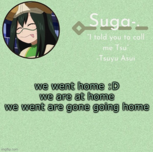 yuh | we went home :D
we are at home
we went are gone going home | image tagged in asui t e m p | made w/ Imgflip meme maker