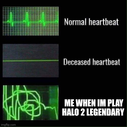Halo 2 legendary is torture | ME WHEN IM PLAY HALO 2 LEGENDARY | image tagged in heart beat meme | made w/ Imgflip meme maker
