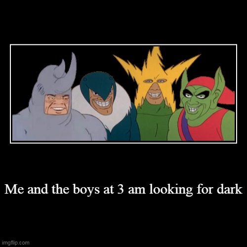 Me and the boys at 3 am looking for dark | image tagged in funny,demotivationals | made w/ Imgflip demotivational maker