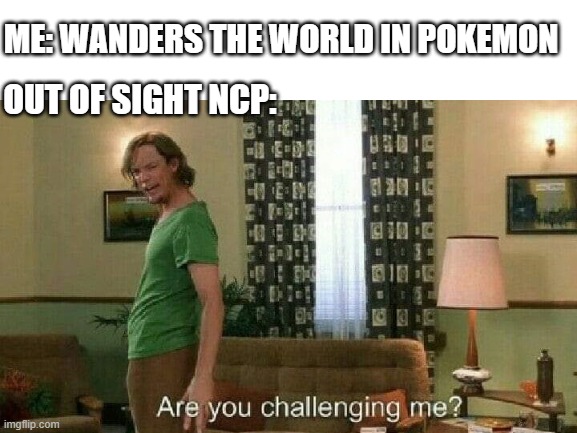You can't hide | ME: WANDERS THE WORLD IN POKEMON; OUT OF SIGHT NCP: | image tagged in memes,are you challenging me,pokemon,game,video games | made w/ Imgflip meme maker
