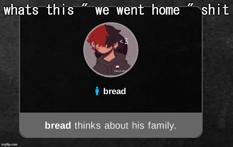 B r e a d | whats this " we went home " shit | image tagged in b r e a d | made w/ Imgflip meme maker