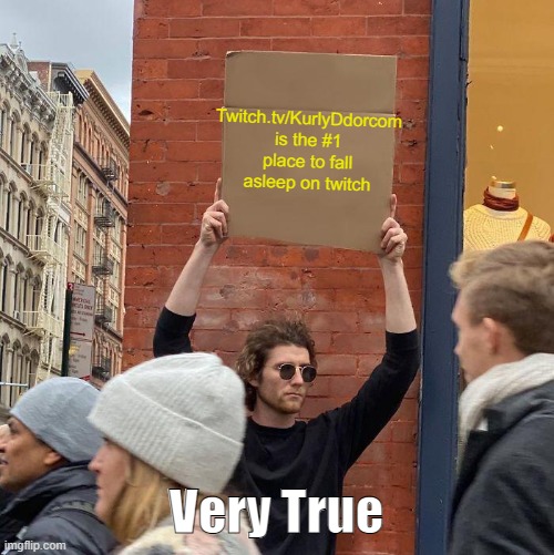 KurlyD asked | Twitch.tv/KurlyDdorcom is the #1 place to fall asleep on twitch; Very True | image tagged in memes,guy holding cardboard sign | made w/ Imgflip meme maker