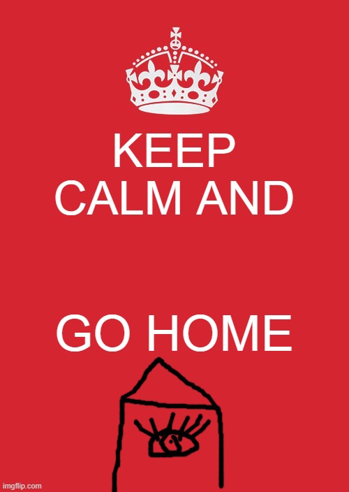 Home is waiting | KEEP CALM AND; GO HOME | image tagged in we went home,we,went,home | made w/ Imgflip meme maker