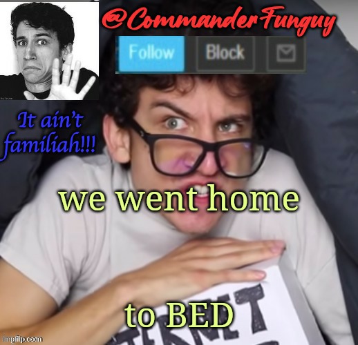 welp, im tired now, so this is how I'll go out bc trend | we went home; to BED | image tagged in commanderfunguy daniel thrasher announcement template thx birb,and i almost put this in the fun stream | made w/ Imgflip meme maker