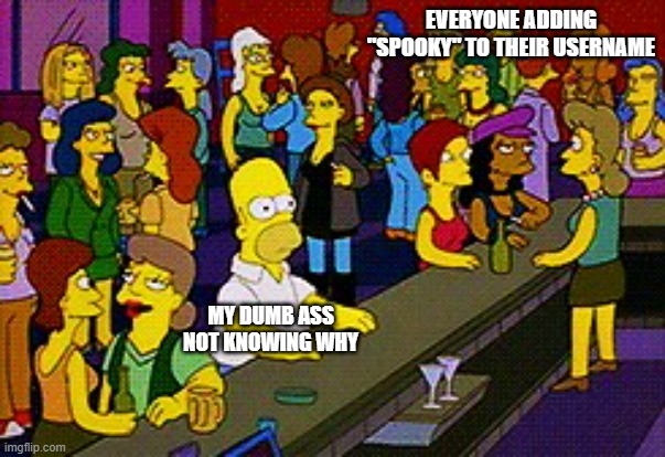 Surprised how committed y'all are to a holiday | EVERYONE ADDING "SPOOKY" TO THEIR USERNAME; MY DUMB ASS NOT KNOWING WHY | image tagged in homer bar,halloween,halloween is coming,usernames,meanwhile on imgflip,memes | made w/ Imgflip meme maker