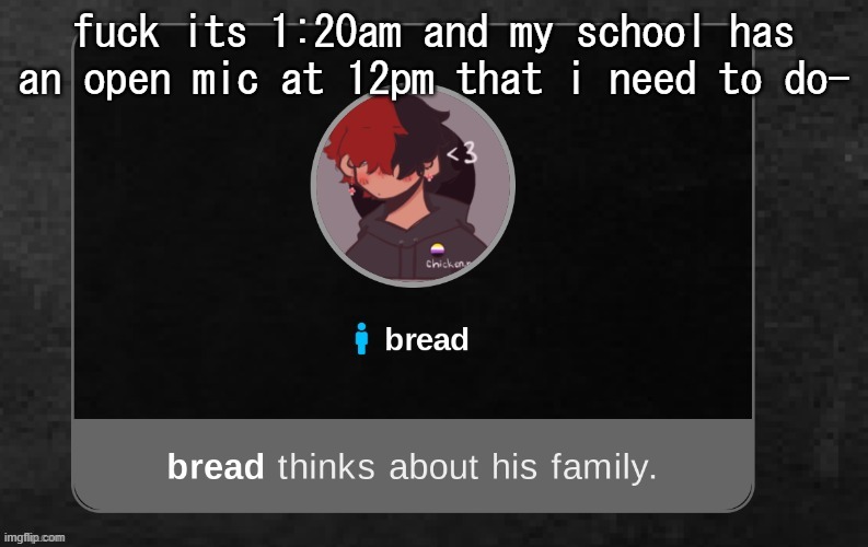 i should probably sleep | fuck its 1:20am and my school has an open mic at 12pm that i need to do- | image tagged in b r e a d | made w/ Imgflip meme maker