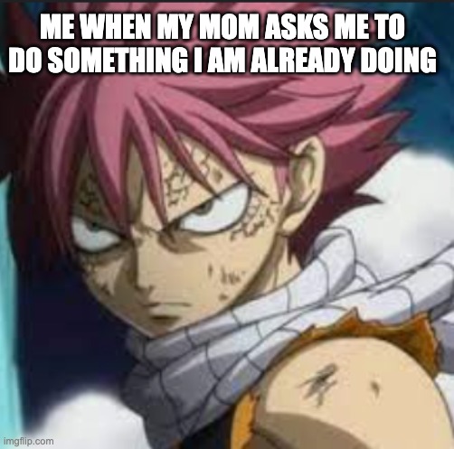 true lol | ME WHEN MY MOM ASKS ME TO DO SOMETHING I AM ALREADY DOING | made w/ Imgflip meme maker