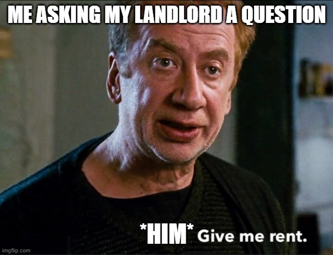 landlord | ME ASKING MY LANDLORD A QUESTION; *HIM* | image tagged in give me rent | made w/ Imgflip meme maker
