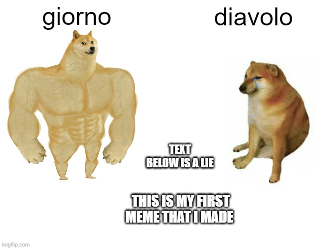 giorno diavolo THIS IS MY FIRST MEME THAT I MADE TEXT BELOW IS A LIE | image tagged in memes,buff doge vs cheems | made w/ Imgflip meme maker