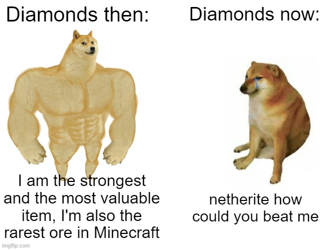 Minecraft Memes | Diamonds then:; Diamonds now:; I am the strongest and the most valuable item, I'm also the rarest ore in Minecraft; netherite how could you beat me | image tagged in memes,buff doge vs cheems,funny memes | made w/ Imgflip meme maker