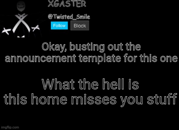 Seriously | Okay, busting out the announcement template for this one; What the hell is this home misses you stuff | image tagged in shattered's announcement | made w/ Imgflip meme maker