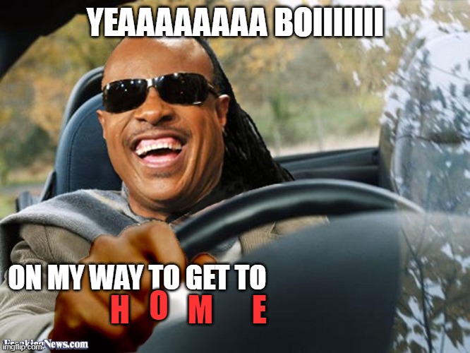 Stevie Wonder Driving | YEAAAAAAAA BOIIIIIII; ON MY WAY TO GET TO; H; M; E; O | image tagged in stevie wonder driving | made w/ Imgflip meme maker