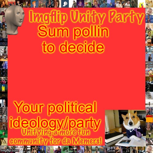 https://strawpoll.com/zdxr4s7y8/r | Sum pollin to decide; Your political ideology/party | image tagged in imgflip unity party announcement | made w/ Imgflip meme maker