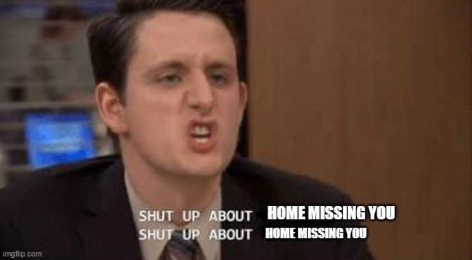 are titles necessary? | HOME MISSING YOU; HOME MISSING YOU | image tagged in shut up about | made w/ Imgflip meme maker