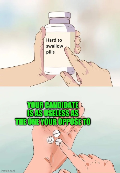 Hard To Swallow Pills Meme | YOUR CANDIDATE IS AS USELESS AS THE ONE YOUR OPPOSE TO | image tagged in memes,hard to swallow pills | made w/ Imgflip meme maker